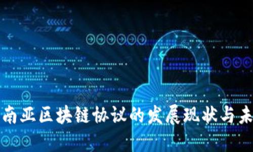 探讨东南亚区块链协议的发展现状与未来潜力
