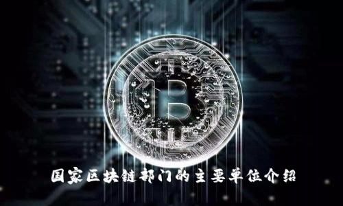 国家区块链部门的主要单位介绍