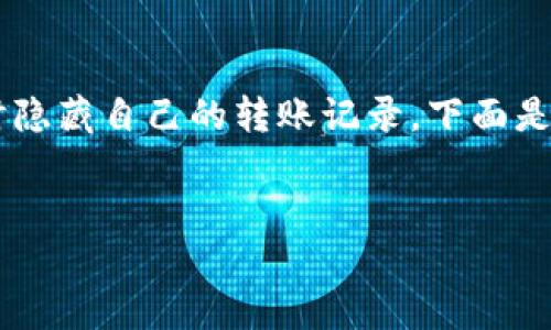 为了保护个人隐私和财产安全，许多用户可能会希望在使用TP钱包时隐藏自己的转账记录。下面是让我为您提供一个较为详尽的介绍，包括可能的、关键词及内容结构。


TP钱包使用技巧：如何隐藏自己的转账记录