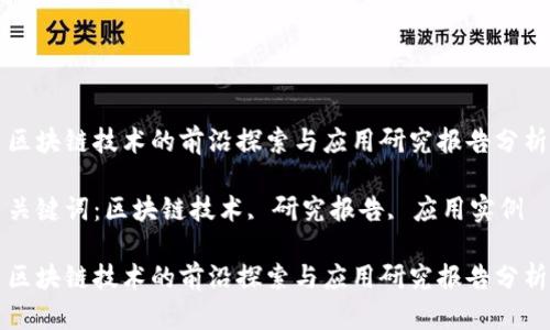 区块链技术的前沿探索与应用研究报告分析

关键词：区块链技术, 研究报告, 应用实例

区块链技术的前沿探索与应用研究报告分析