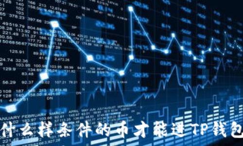   
什么样条件的币才能进TP钱包