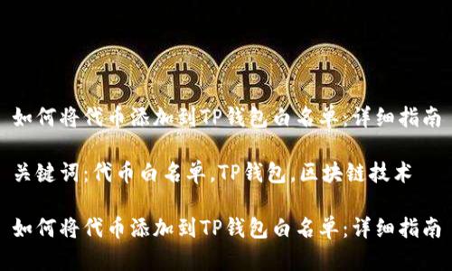 如何将代币添加到TP钱包白名单：详细指南

关键词：代币白名单，TP钱包，区块链技术

如何将代币添加到TP钱包白名单：详细指南