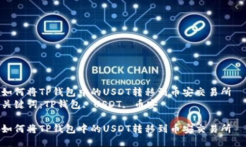 如何将TP钱包中的USDT转移到币安交易所  
关键词：TP钱包, USDT, 币安

如何将TP钱包中的USDT转移到币安交易所