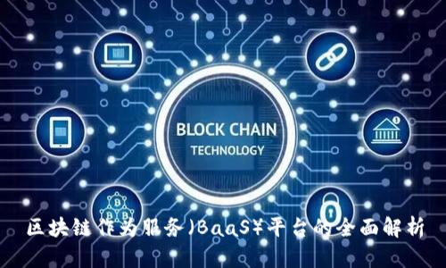 区块链作为服务（BaaS）平台的全面解析