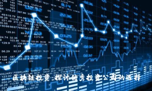 区块链投资：探讨优秀投资公司的选择